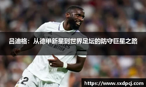 吕迪格：从德甲新星到世界足坛的防守巨星之路