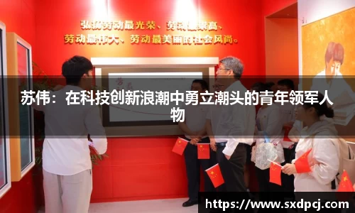 苏伟：在科技创新浪潮中勇立潮头的青年领军人物