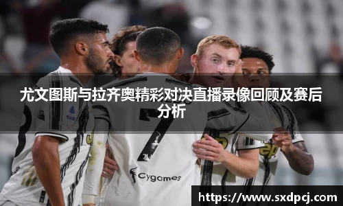 尤文图斯与拉齐奥精彩对决直播录像回顾及赛后分析